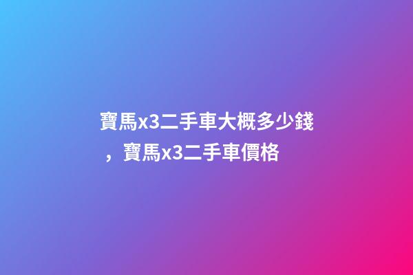 寶馬x3二手車大概多少錢，寶馬x3二手車價格